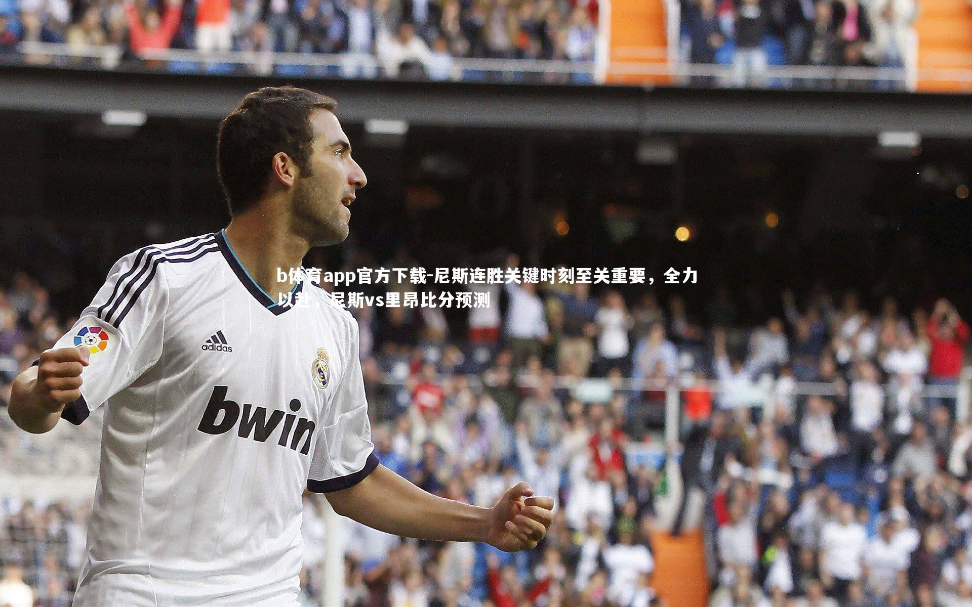 b体育app官方下载-尼斯连胜关键时刻至关重要，全力以赴，尼斯vs里昂比分预测
