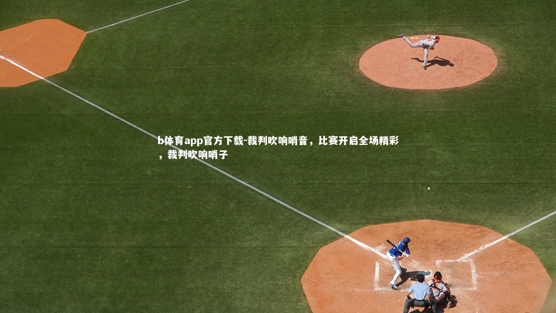 b体育app官方下载-裁判吹响哨音，比赛开启全场精彩，裁判吹响哨子