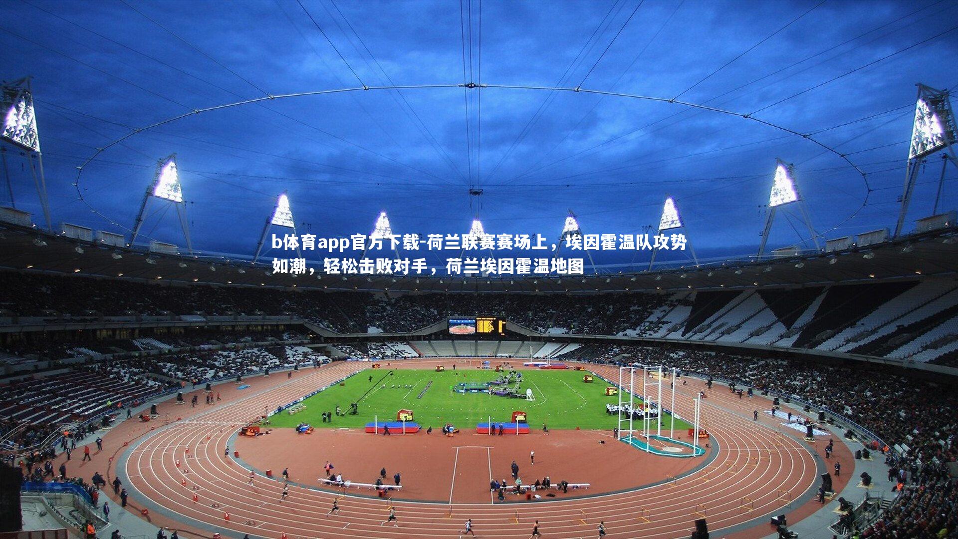 荷兰联赛赛场上，埃因霍温队攻势如潮，轻松击败对手，荷兰埃因霍温地图