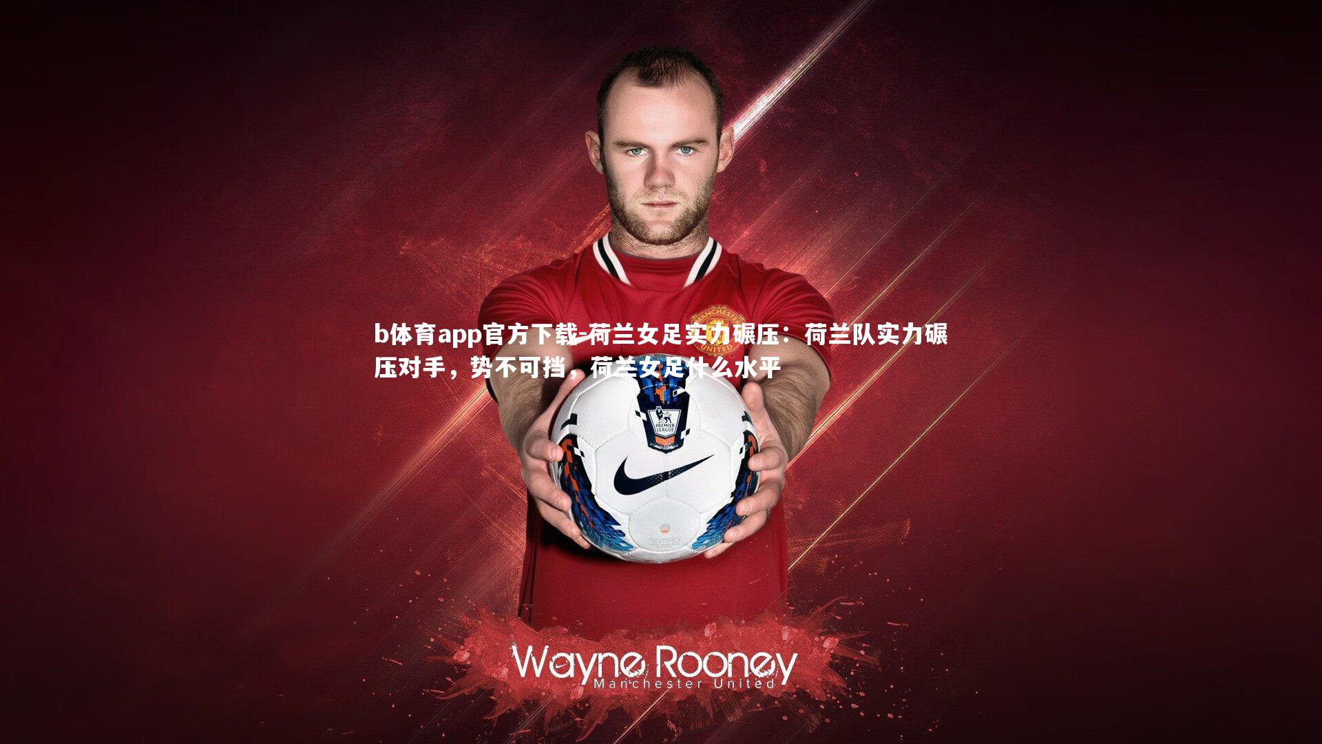 荷兰女足实力碾压:荷兰队实力碾压对手,势不可挡,荷兰女足什么水平