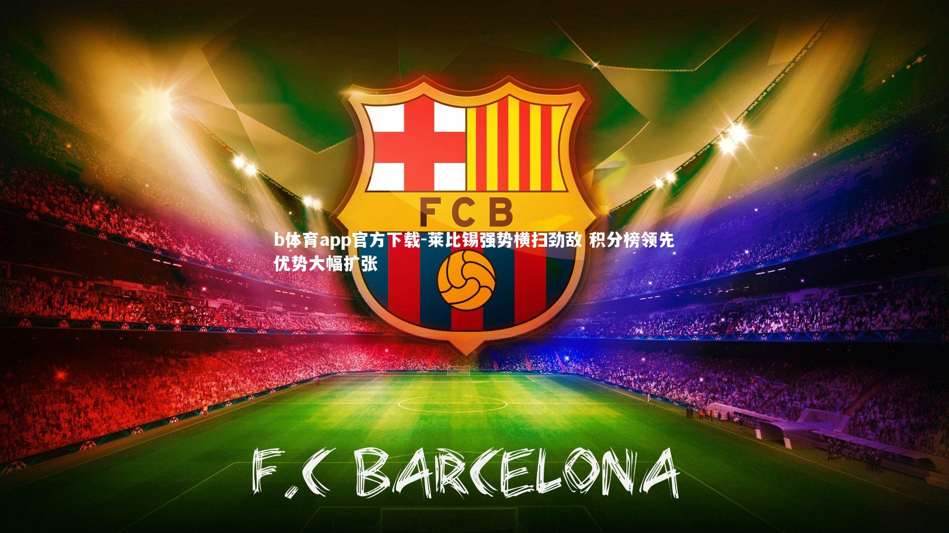 b体育app官方下载-莱比锡强势横扫劲敌 积分榜领先优势大幅扩张