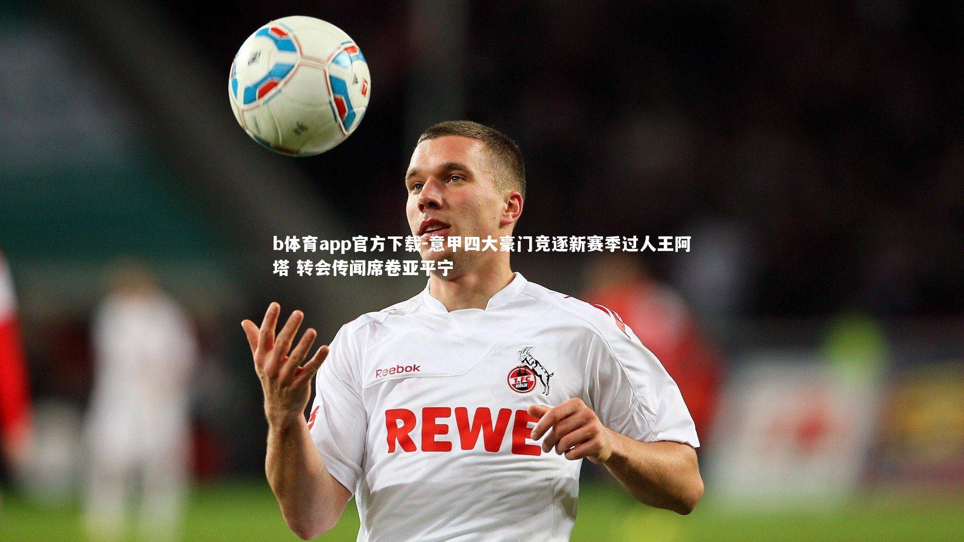 意甲四大豪门竞逐新赛季过人王阿塔 转会传闻席卷亚平宁