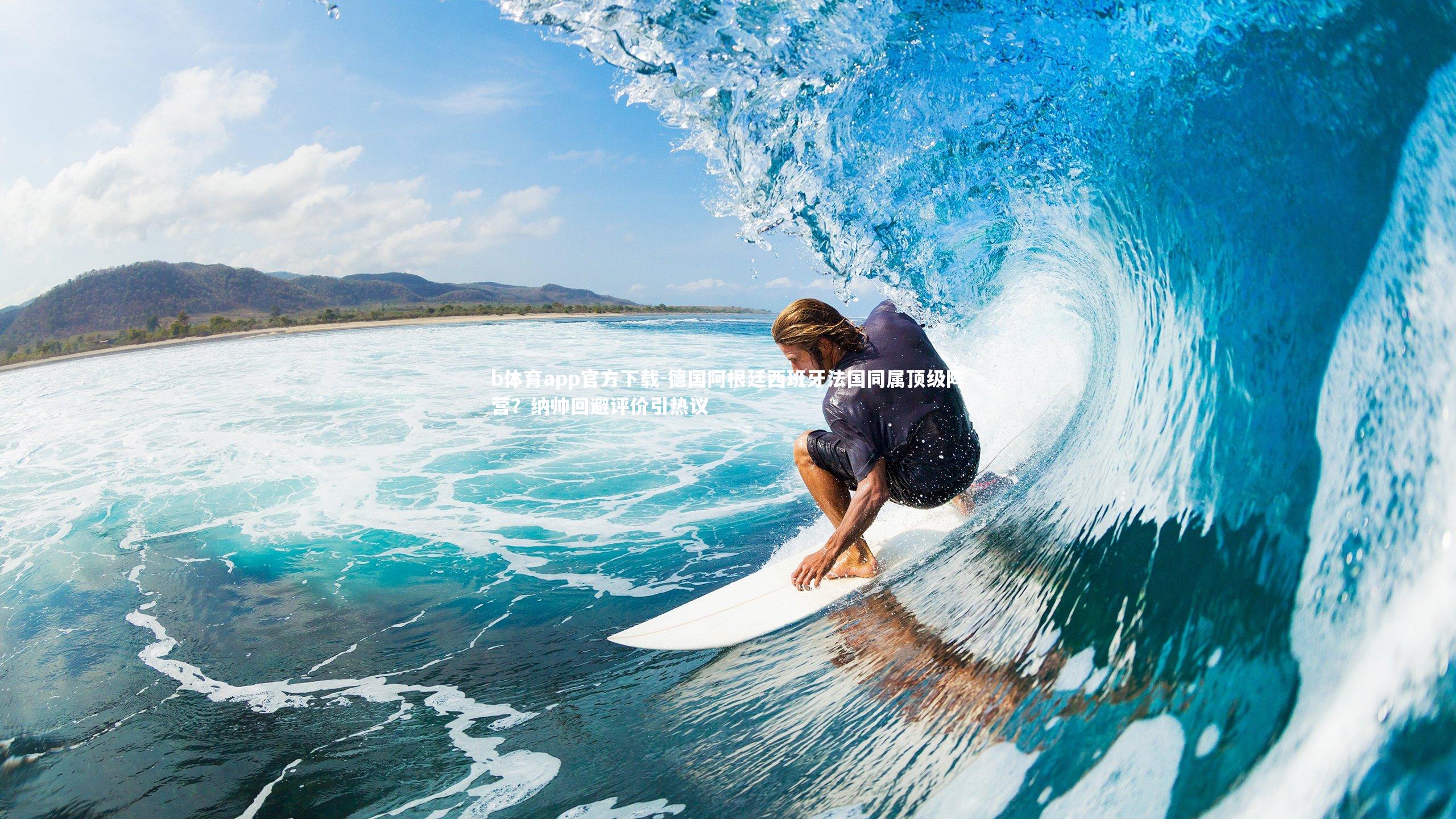 b体育app官方下载-德国阿根廷西班牙法国同属顶级阵营？纳帅回避评价引热议