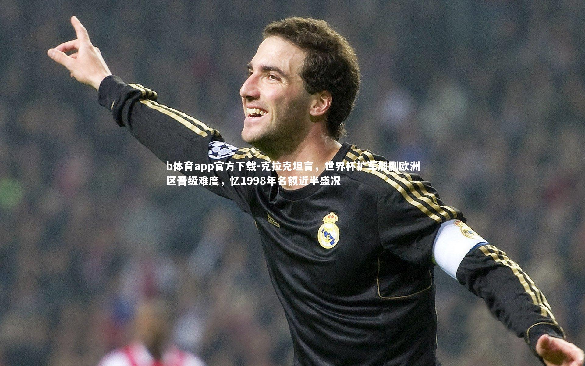 克拉克坦言，世界杯扩军加剧欧洲区晋级难度，忆1998年名额近半盛况