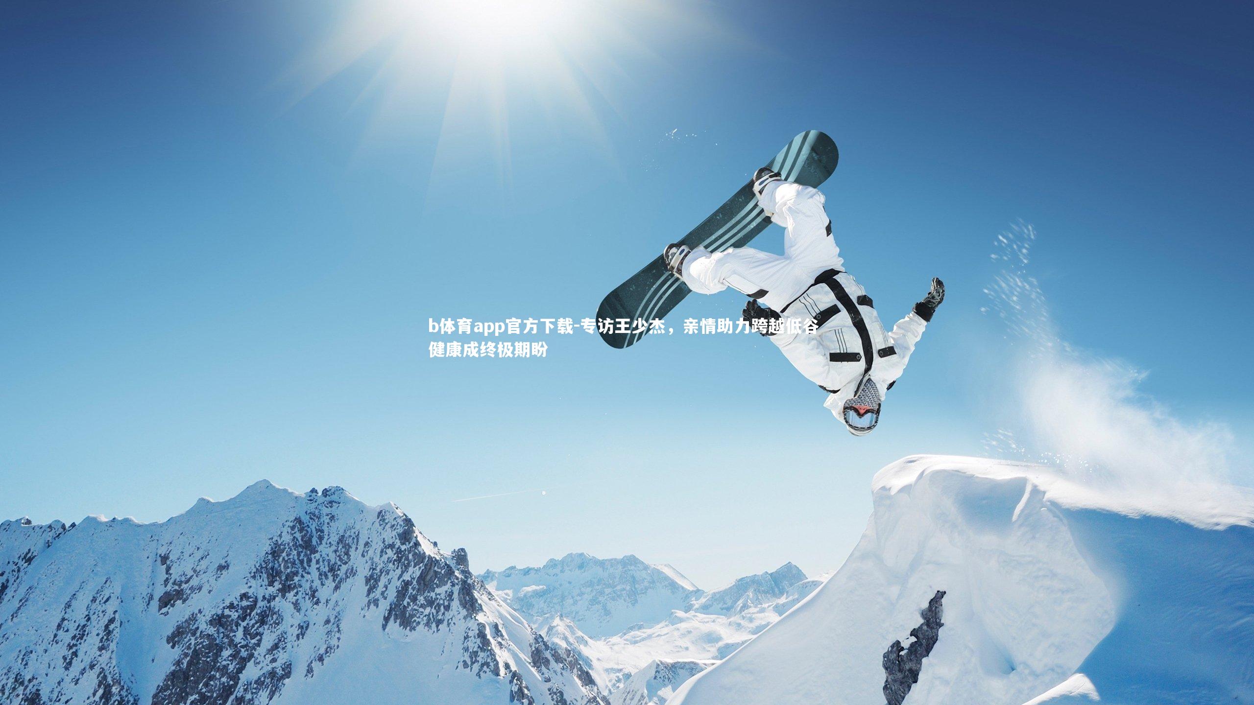 b体育app官方下载-专访王少杰,亲情助力跨越低谷 健康成终极期盼